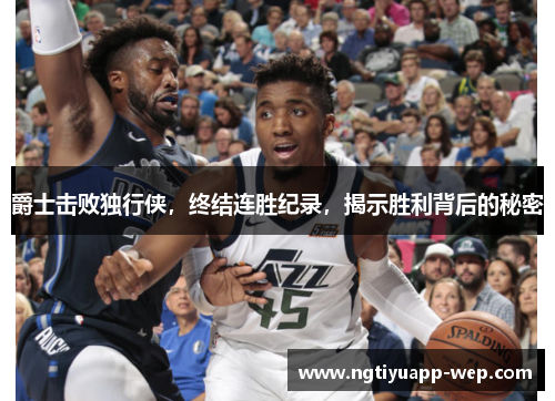 爵士击败独行侠，终结连胜纪录，揭示胜利背后的秘密