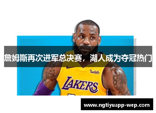 詹姆斯再次进军总决赛，湖人成为夺冠热门