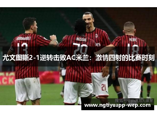 尤文图斯2-1逆转击败AC米兰：激情四射的比赛时刻