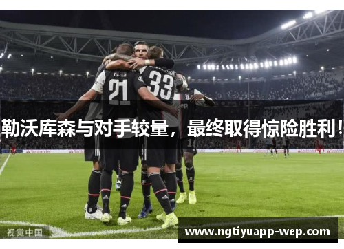 勒沃库森与对手较量，最终取得惊险胜利！