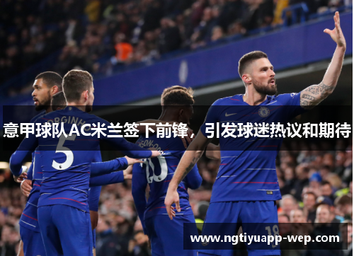 意甲球队AC米兰签下前锋，引发球迷热议和期待