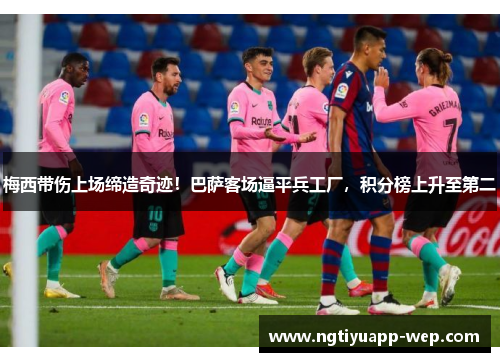 梅西带伤上场缔造奇迹！巴萨客场逼平兵工厂，积分榜上升至第二