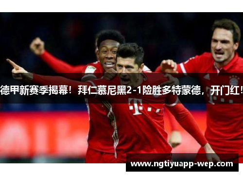 德甲新赛季揭幕！拜仁慕尼黑2-1险胜多特蒙德，开门红！