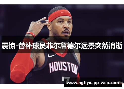 震惊-替补球员菲尔詹德尔远景突然消逝