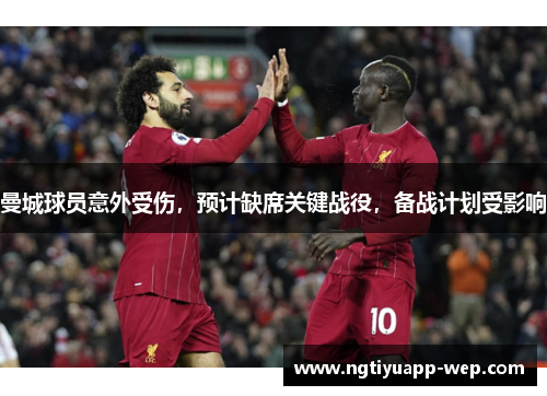 曼城球员意外受伤，预计缺席关键战役，备战计划受影响