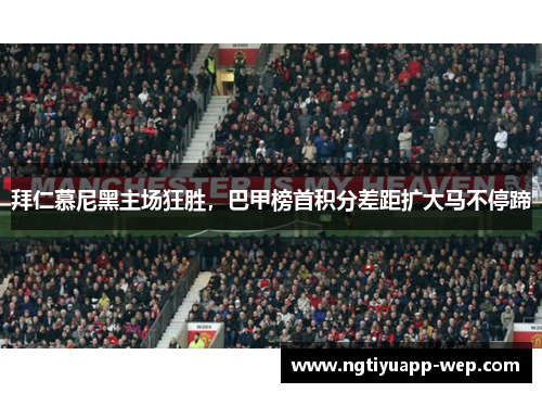 拜仁慕尼黑主场狂胜，巴甲榜首积分差距扩大马不停蹄