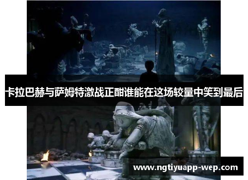 卡拉巴赫与萨姆特激战正酣谁能在这场较量中笑到最后