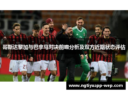 哥斯达黎加与巴拿马对决前瞻分析及双方近期状态评估