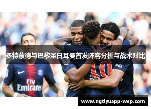 多特蒙德与巴黎圣日耳曼首发阵容分析与战术对比