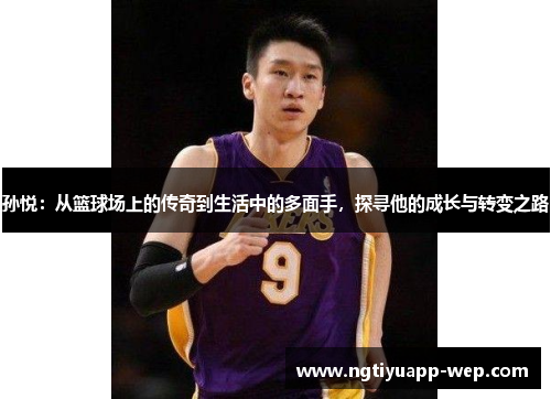 孙悦：从篮球场上的传奇到生活中的多面手，探寻他的成长与转变之路
