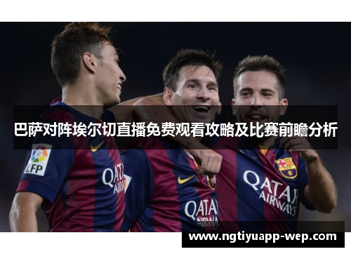 巴萨对阵埃尔切直播免费观看攻略及比赛前瞻分析