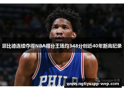 恩比德连续夺得NBA得分王场均348分创近40年新高纪录