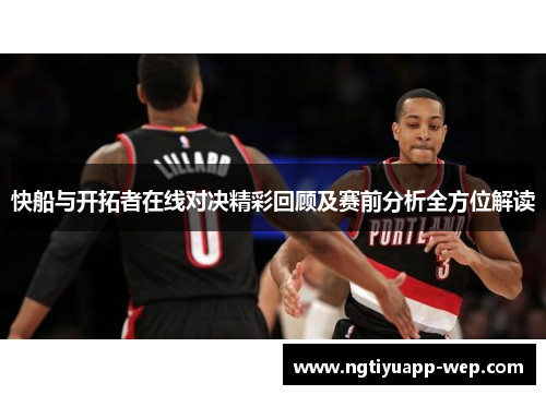 快船与开拓者在线对决精彩回顾及赛前分析全方位解读