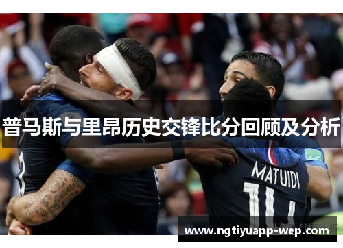 普马斯与里昂历史交锋比分回顾及分析
