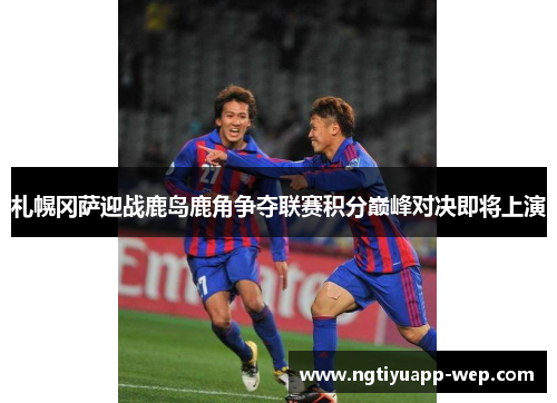 札幌冈萨迎战鹿岛鹿角争夺联赛积分巅峰对决即将上演