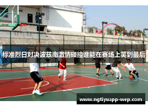 标准烈日对决波兹南激情碰撞谁能在赛场上笑到最后