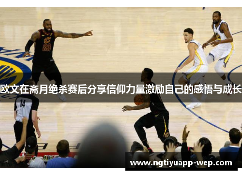 欧文在斋月绝杀赛后分享信仰力量激励自己的感悟与成长