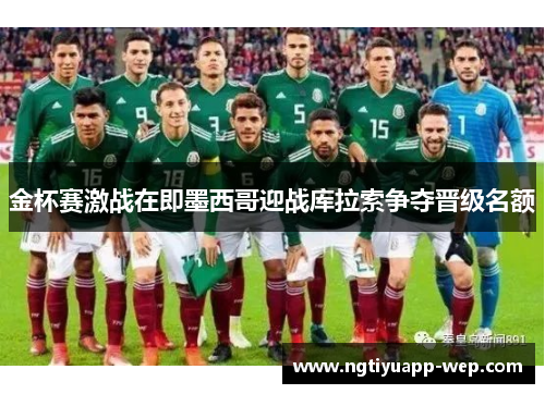 金杯赛激战在即墨西哥迎战库拉索争夺晋级名额
