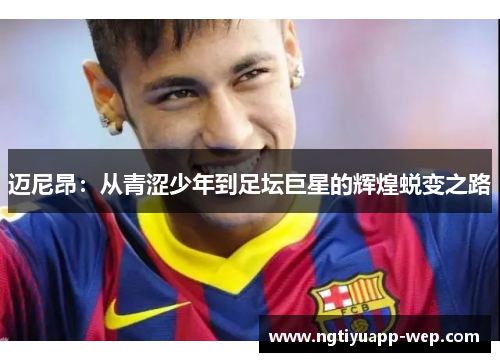迈尼昂：从青涩少年到足坛巨星的辉煌蜕变之路