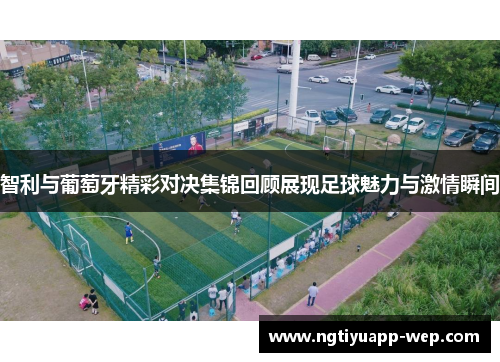 智利与葡萄牙精彩对决集锦回顾展现足球魅力与激情瞬间
